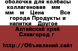 оболочка для колбасы коллагеновая 50мм , 45мм -1м › Цена ­ 25 - Все города Продукты и напитки » Другое   . Алтайский край,Славгород г.